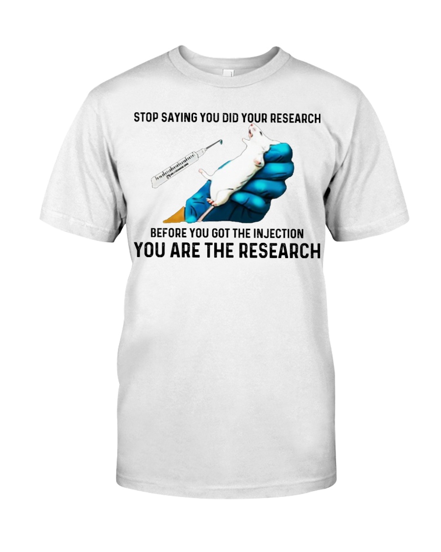Stop saying you did your research before you got the injection you are the research shirt